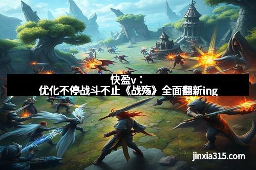 快盈v：优化不停战斗不止《战殇》全面翻新ing